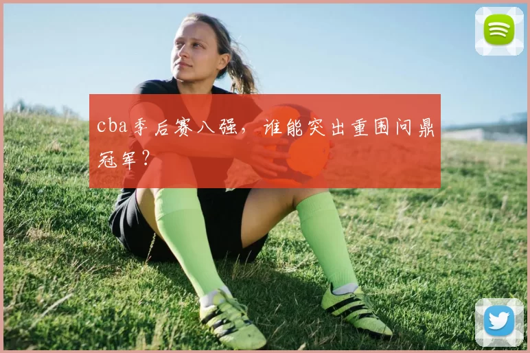 cba季后赛八强，谁能突出重围问鼎冠军？