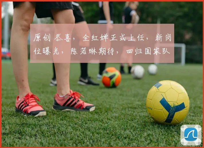 原创 恭喜,全红婵正式上任,新岗位曝光,陈若琳期待,回归国家队有结论